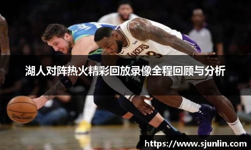 湖人对阵热火精彩回放录像全程回顾与分析