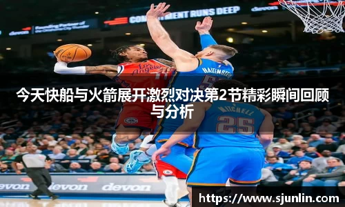 今天快船与火箭展开激烈对决第2节精彩瞬间回顾与分析