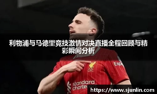 利物浦与马德里竞技激情对决直播全程回顾与精彩瞬间分析