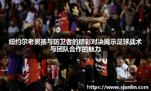 纽约尔老男孩与防卫者的精彩对决揭示足球战术与团队合作的魅力