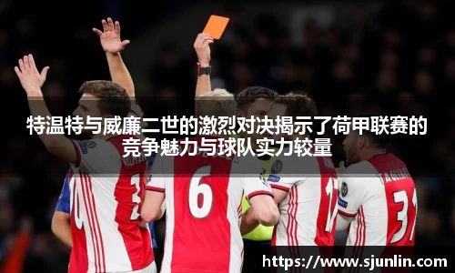 特温特与威廉二世的激烈对决揭示了荷甲联赛的竞争魅力与球队实力较量